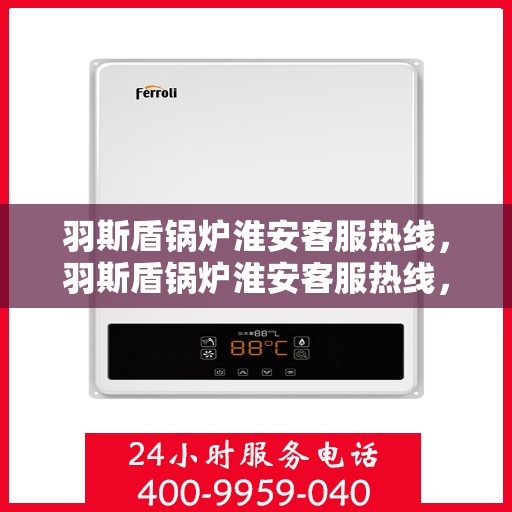 羽斯盾锅炉淮安客服热线，羽斯盾锅炉淮安客服热线，专业解答，贴心服务