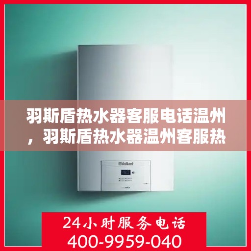 羽斯盾热水器客服电话温州，羽斯盾热水器温州客服热线