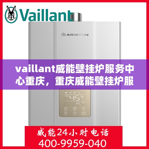 vaillant威能壁挂炉服务中心重庆，重庆威能壁挂炉服务中心，专业维修与保养，温暖您的居家生活