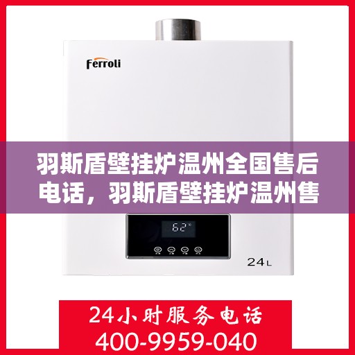 羽斯盾壁挂炉温州全国售后电话，羽斯盾壁挂炉温州售后电话及全国售后服务体系介绍