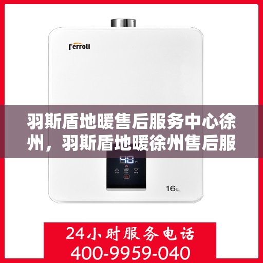 羽斯盾地暖售后服务中心徐州，羽斯盾地暖徐州售后服务中心，专业维修，温暖无忧