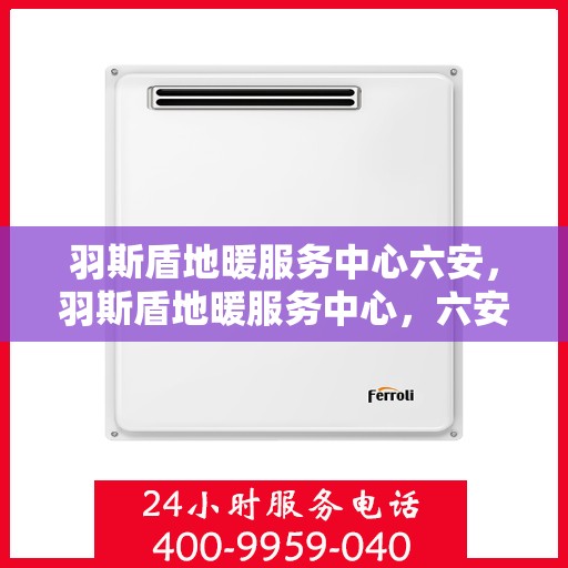 羽斯盾地暖服务中心六安，羽斯盾地暖服务中心，六安专业地暖解决方案提供商