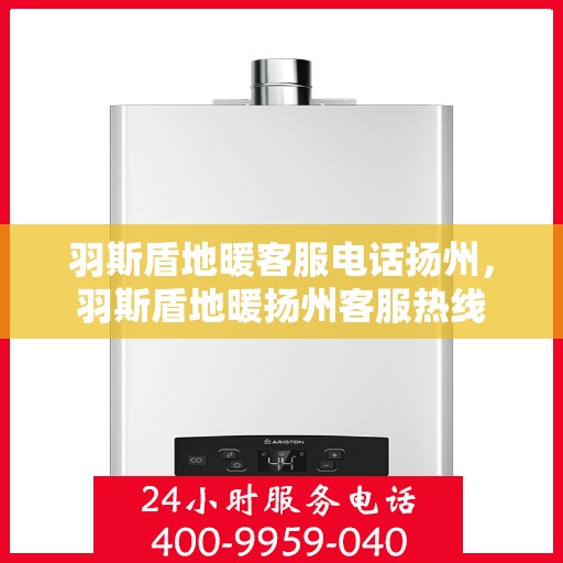 羽斯盾地暖客服电话扬州，羽斯盾地暖扬州客服热线