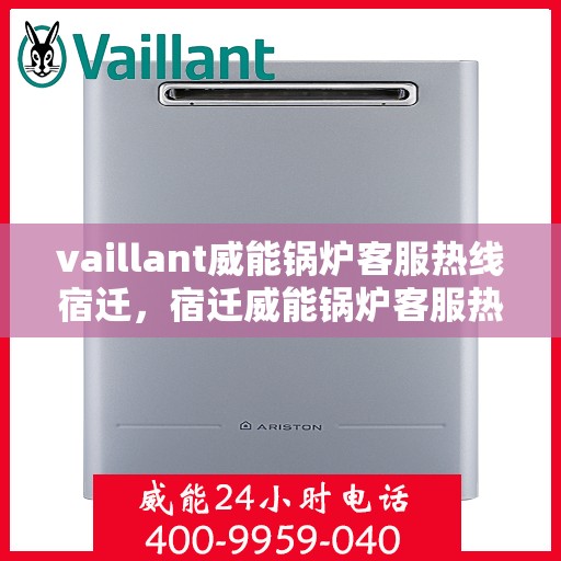 vaillant威能锅炉客服热线宿迁，宿迁威能锅炉客服热线，专业解答，贴心服务