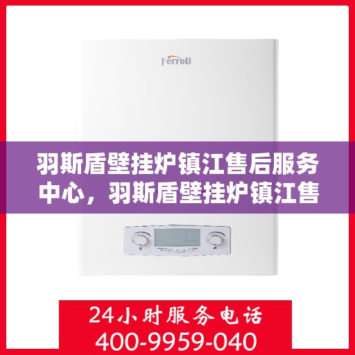羽斯盾壁挂炉镇江售后服务中心，羽斯盾壁挂炉镇江售后服务中心，专业维修，贴心服务