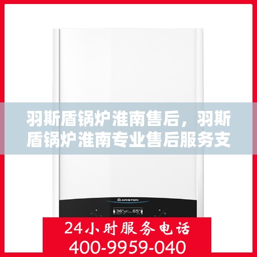 羽斯盾锅炉淮南售后，羽斯盾锅炉淮南专业售后服务支持
