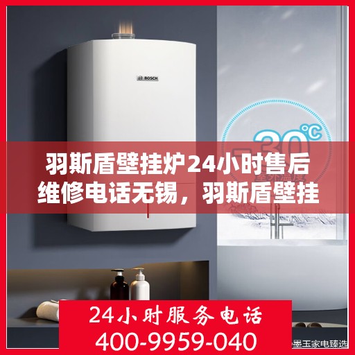 羽斯盾壁挂炉24小时售后维修电话无锡，羽斯盾壁挂炉无锡24小时专业售后维修服务电话