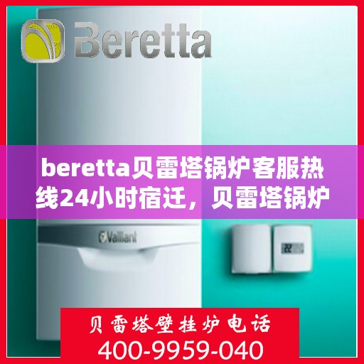 beretta贝雷塔锅炉客服热线24小时宿迁，贝雷塔锅炉宿迁客服热线全天候服务，温暖热线不打烊
