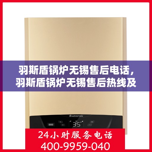羽斯盾锅炉无锡售后电话，羽斯盾锅炉无锡售后热线及电话全攻略