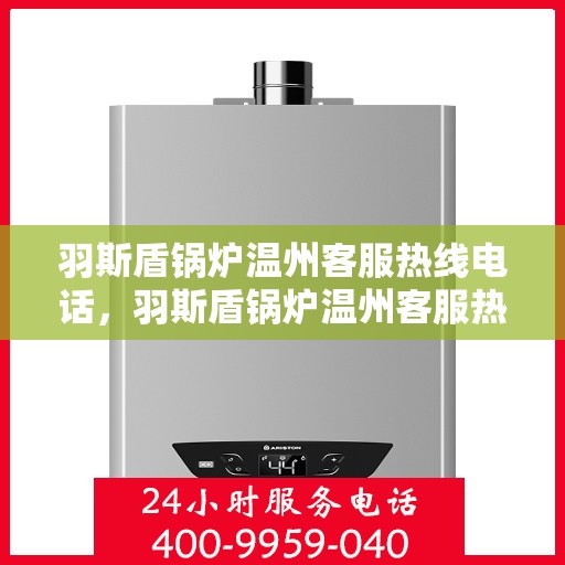 羽斯盾锅炉温州客服热线电话，羽斯盾锅炉温州客服热线电话一览，专业团队为您解答疑问