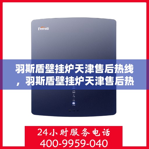 羽斯盾壁挂炉天津售后热线，羽斯盾壁挂炉天津售后热线，专业维修服务及咨询热线
