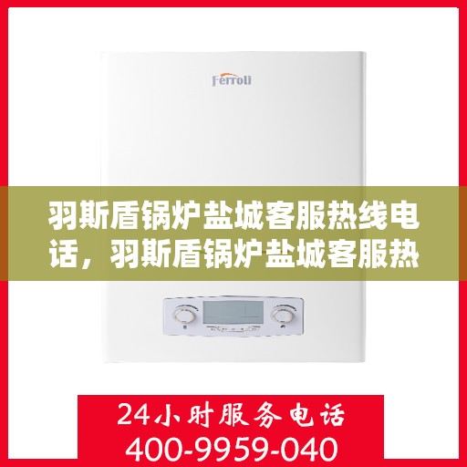 羽斯盾锅炉盐城客服热线电话，羽斯盾锅炉盐城客服热线，专业服务，为您解答疑惑