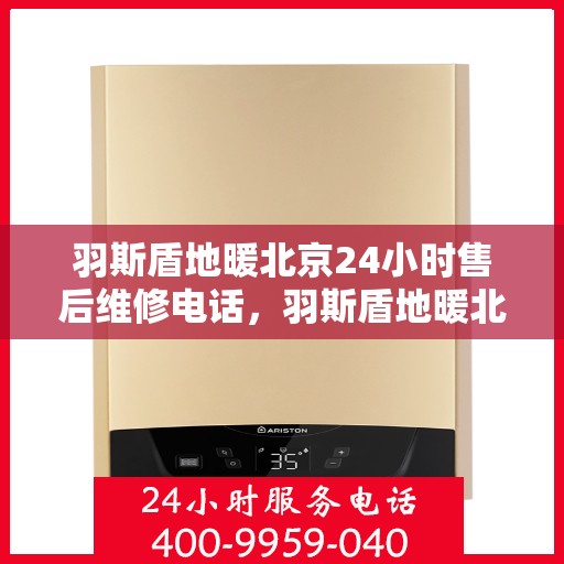 羽斯盾地暖北京24小时售后维修电话，羽斯盾地暖北京全天候售后维修服务热线