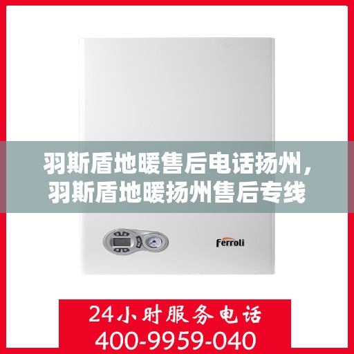 羽斯盾地暖售后电话扬州，羽斯盾地暖扬州售后专线