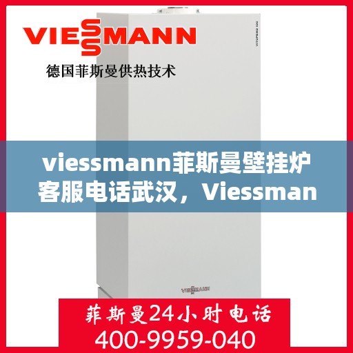 viessmann菲斯曼壁挂炉客服电话武汉，Viessmann菲斯曼壁挂炉武汉客服热线及售后服务