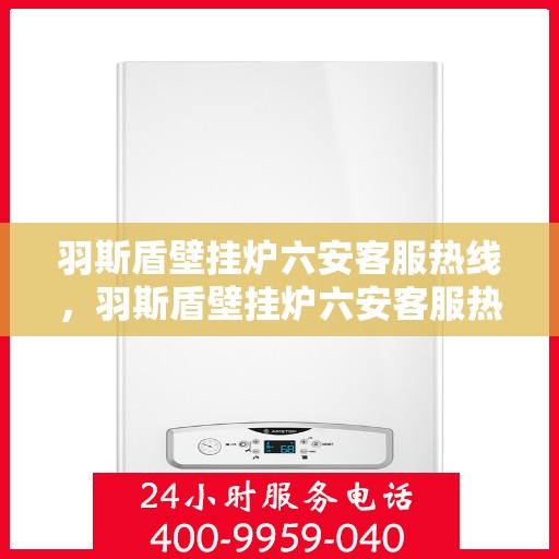 羽斯盾壁挂炉六安客服热线，羽斯盾壁挂炉六安客服热线，专业团队为您提供全方位服务支持