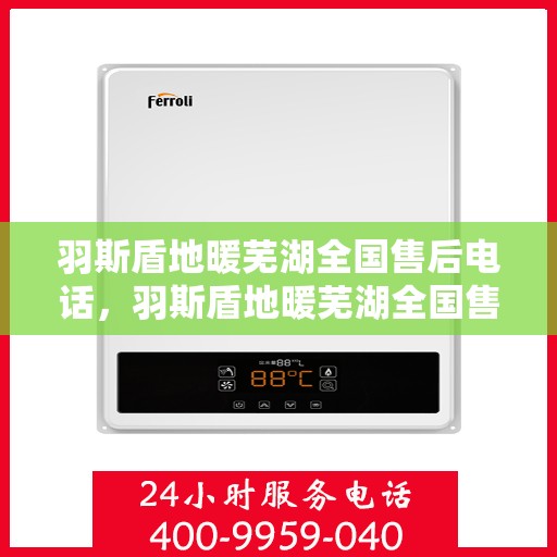 羽斯盾地暖芜湖全国售后电话，羽斯盾地暖芜湖全国售后热线电话公布