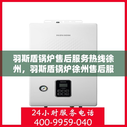 羽斯盾锅炉售后服务热线徐州，羽斯盾锅炉徐州售后服务热线及专业支持