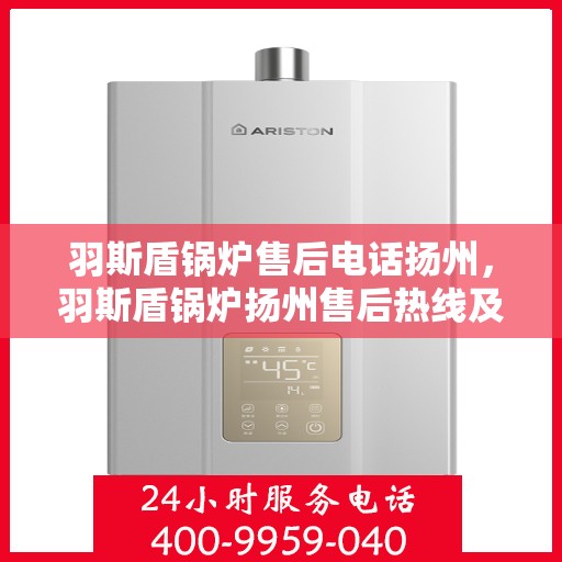 羽斯盾锅炉售后电话扬州，羽斯盾锅炉扬州售后热线及维修服务指南
