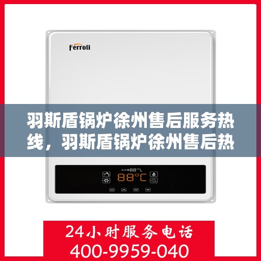 羽斯盾锅炉徐州售后服务热线，羽斯盾锅炉徐州售后热线专业服务，为您解决一切问题！