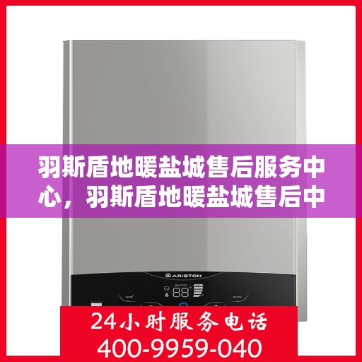 羽斯盾地暖盐城售后服务中心，羽斯盾地暖盐城售后中心，专业维修，贴心服务