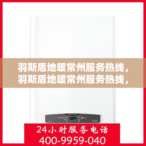 羽斯盾地暖常州服务热线，羽斯盾地暖常州服务热线，专业团队，温暖您的生活