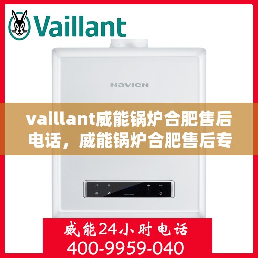vaillant威能锅炉合肥售后电话，威能锅炉合肥售后专线，专业服务的贴心之选