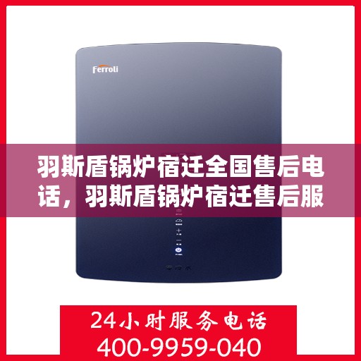 羽斯盾锅炉宿迁全国售后电话，羽斯盾锅炉宿迁售后服务热线公布
