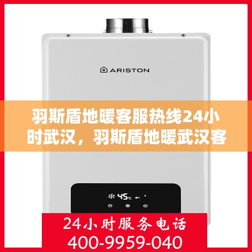 羽斯盾地暖客服热线24小时武汉，羽斯盾地暖武汉客服热线全天候服务，温暖无忧