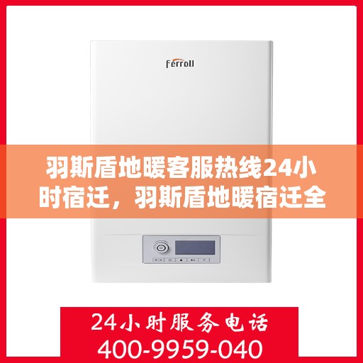 羽斯盾地暖客服热线24小时宿迁，羽斯盾地暖宿迁全天候客服热线，暖心服务，24小时不打烊