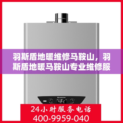 羽斯盾地暖维修马鞍山，羽斯盾地暖马鞍山专业维修服务