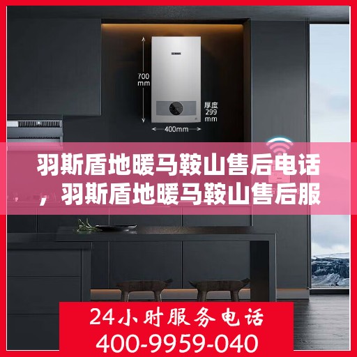 羽斯盾地暖马鞍山售后电话，羽斯盾地暖马鞍山售后服务热线电话公布
