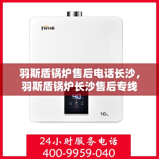 羽斯盾锅炉售后电话长沙，羽斯盾锅炉长沙售后专线