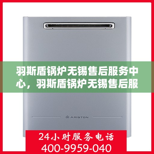 羽斯盾锅炉无锡售后服务中心，羽斯盾锅炉无锡售后服务中心，专业维修，贴心服务
