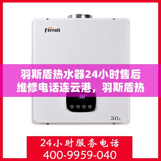 羽斯盾热水器24小时售后维修电话连云港，羽斯盾热水器连云港24小时售后维修服务热线