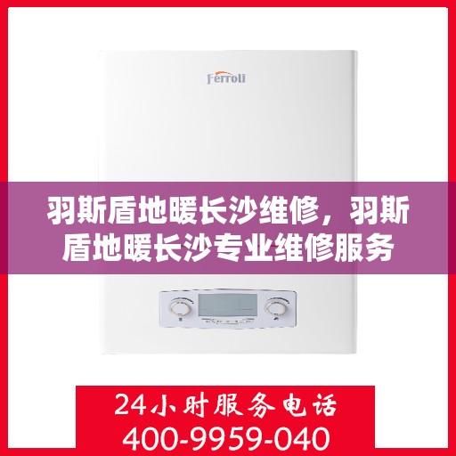 羽斯盾地暖长沙维修，羽斯盾地暖长沙专业维修服务