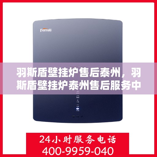 羽斯盾壁挂炉售后泰州，羽斯盾壁挂炉泰州售后服务中心，专业售后，贴心服务