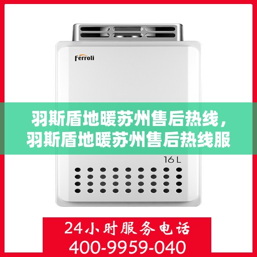 羽斯盾地暖苏州售后热线，羽斯盾地暖苏州售后热线服务指南，专业维修，贴心关怀