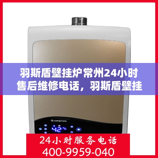 羽斯盾壁挂炉常州24小时售后维修电话，羽斯盾壁挂炉常州全天候售后维修服务热线