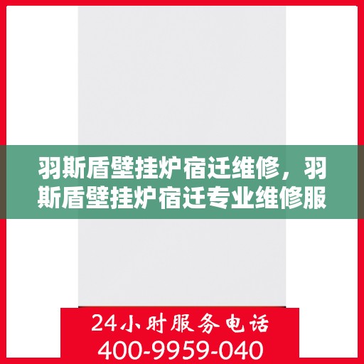 羽斯盾壁挂炉宿迁维修，羽斯盾壁挂炉宿迁专业维修服务