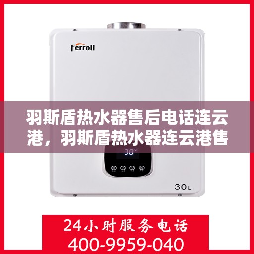 羽斯盾热水器售后电话连云港，羽斯盾热水器连云港售后专线支持服务