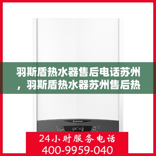 羽斯盾热水器售后电话苏州，羽斯盾热水器苏州售后热线及维修服务指南