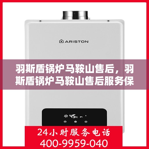 羽斯盾锅炉马鞍山售后，羽斯盾锅炉马鞍山售后服务保障