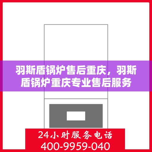 羽斯盾锅炉售后重庆，羽斯盾锅炉重庆专业售后服务