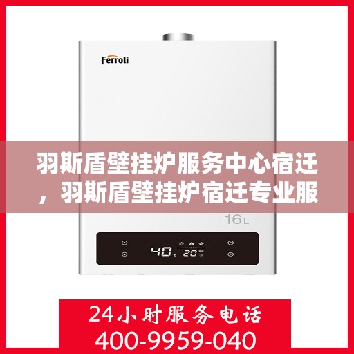 羽斯盾壁挂炉服务中心宿迁，羽斯盾壁挂炉宿迁专业服务中心