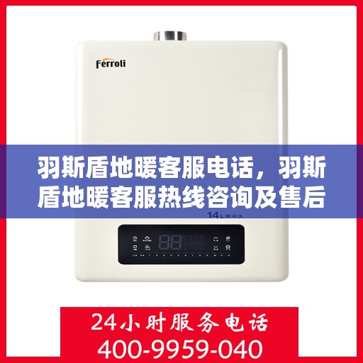 羽斯盾地暖客服电话，羽斯盾地暖客服热线咨询及售后服务电话