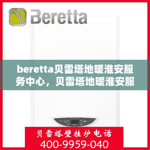 beretta贝雷塔地暖淮安服务中心，贝雷塔地暖淮安服务中心，专业维护与优质服务