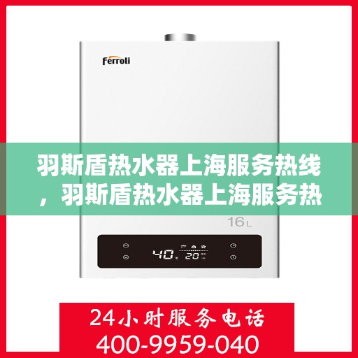 羽斯盾热水器上海服务热线，羽斯盾热水器上海服务热线，专业售后，贴心服务