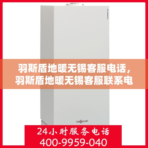 羽斯盾地暖无锡客服电话，羽斯盾地暖无锡客服联系电话