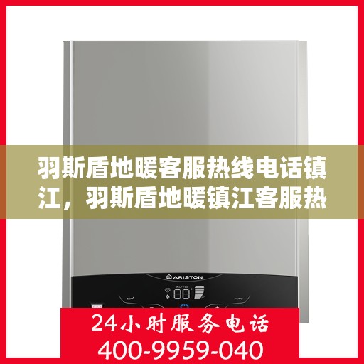 羽斯盾地暖客服热线电话镇江，羽斯盾地暖镇江客服热线电话详解